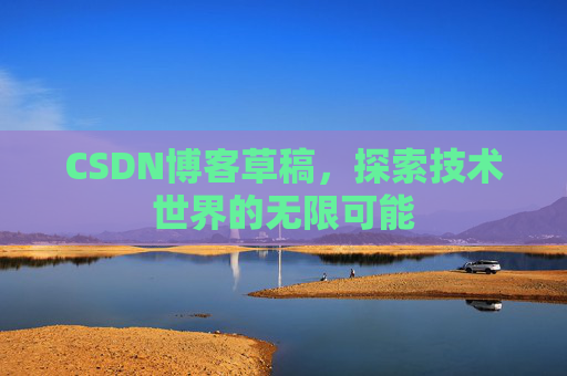 CSDN博客草稿，探索技术世界的无限可能