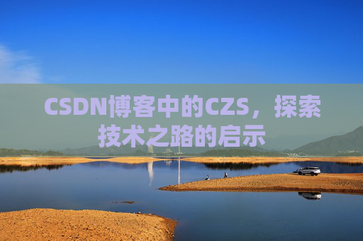 CSDN博客中的CZS，探索技术之路的启示